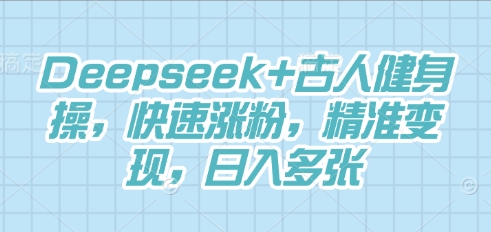 Deepseek+古人健身操,快速涨粉,精准变现,日入多张-轻创终点站