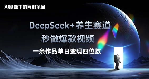AI赋能下的网创项目,DeepSeek+养生赛道,秒做爆款视频一条作品单日变现三位数-轻创终点站